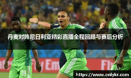 1xBET丹麦对阵尼日利亚精彩直播全程回顾与赛后分析