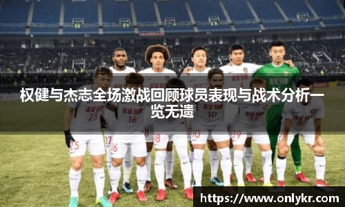 权健与杰志全场激战回顾球员表现与战术分析一览无遗