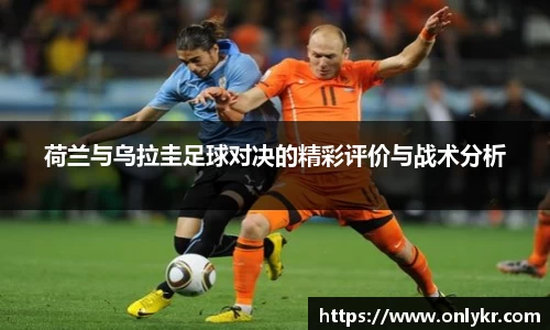 1xBET荷兰与乌拉圭足球对决的精彩评价与战术分析